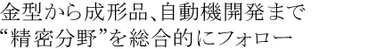 金型から成形品、自動機開発まで“精密分野”を総合的にフォロー